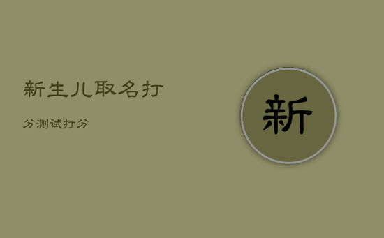 新生儿取名打分测试打分 新生儿取名打分测试打分