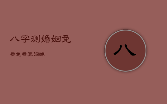 八字测婚姻免费免费算姻缘 八字测婚姻免费免费算姻缘