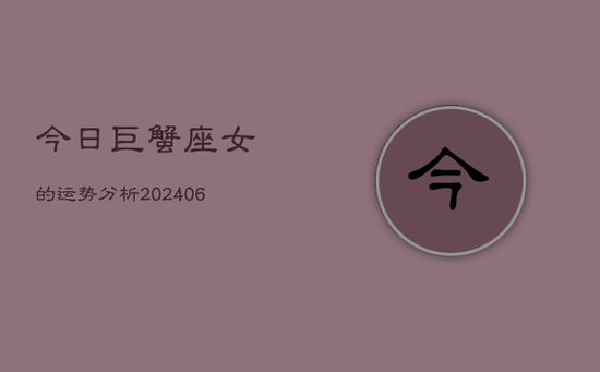 今日巨蟹座女的运势分析(20240605) 今日巨蟹座女的运势分析(20240605)