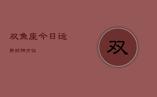 双鱼座今日运势财神方位