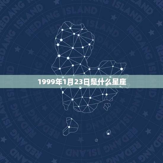 1999年1月23日是什么星座(猪年水瓶座出生日期查询) 1999年1月23日是什么星座(猪年水瓶座出生日期查询)