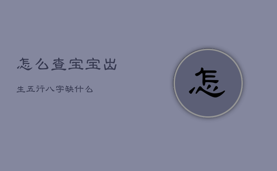 怎么查宝宝出生五行八字缺什么 怎么查宝宝出生五行八字缺什么