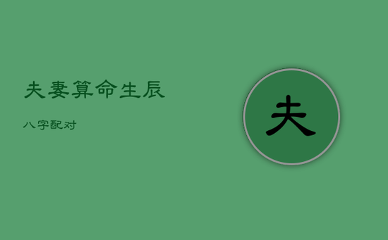 夫妻算命生辰八字配对