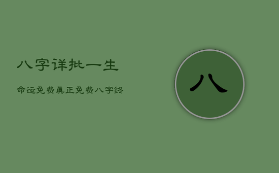 八字详批一生命运免费，真正免费八字终身详批四柱