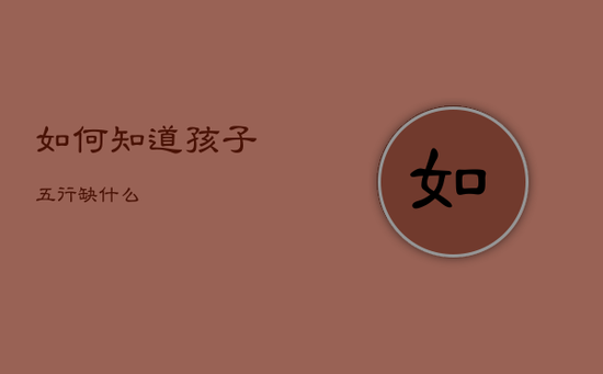 如何知道孩子五行缺什么