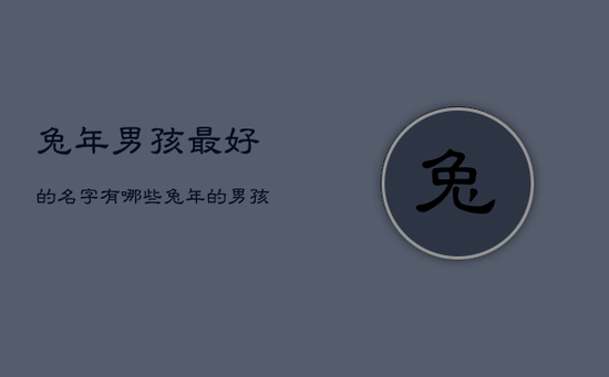 兔年男孩最好的名字有哪些，兔年的男孩取名