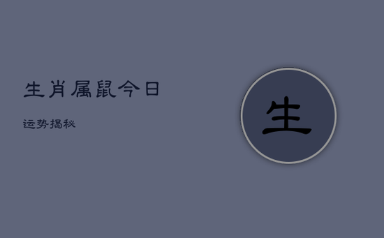 生肖属鼠今日运势揭秘 生肖属鼠今日运势揭秘