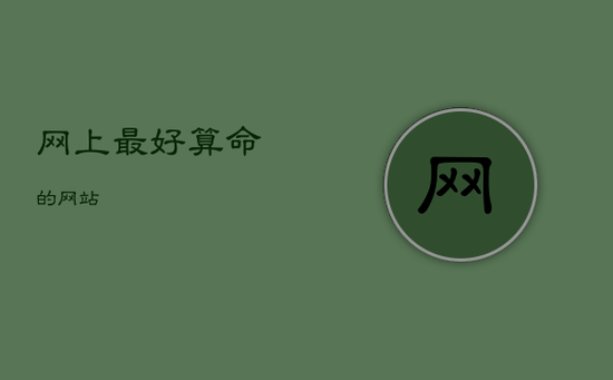 网上最好算命的网站 网上最好算命的网站