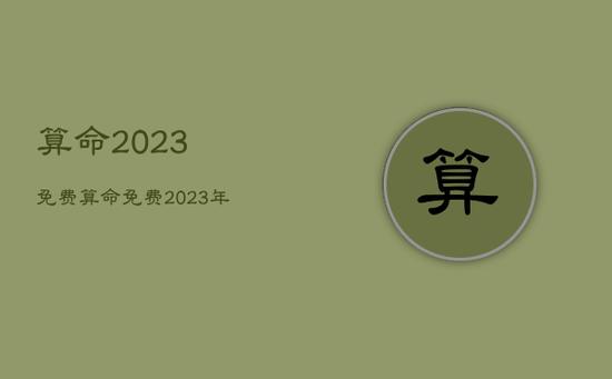 算命2023免费，算命免费2023年运势