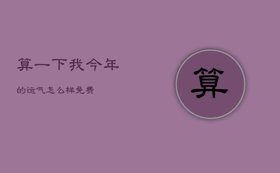 算一下我今年的运气怎么样免费