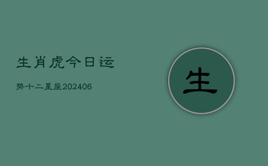 生肖虎今日运势十二星座(20240605)