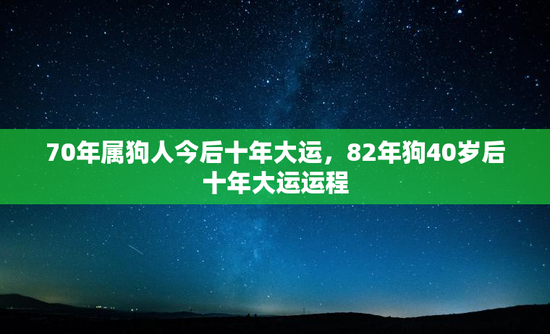 70年属狗人今后十年大运，82年狗40岁后十年大运运程