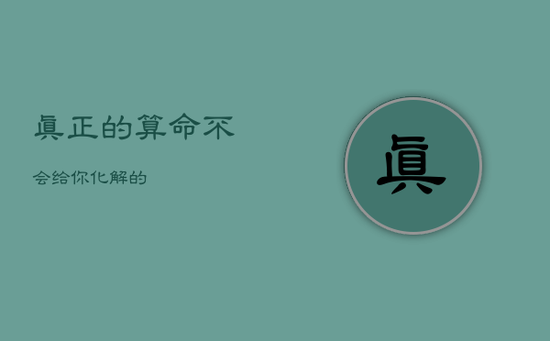 真正的算命不会给你化解的