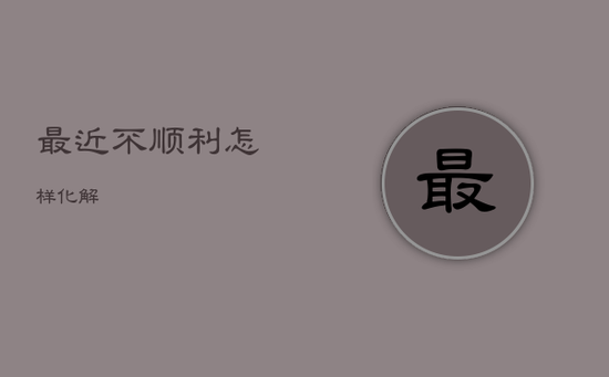 最近不顺利怎样化解