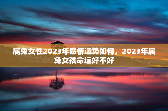 属兔女性2023年感情运势如何，2023年属兔女孩命运好不好