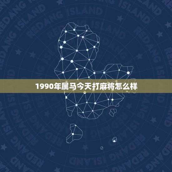 1990年属马今天打麻将怎么样