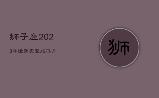 狮子座2023年运势完整版每月