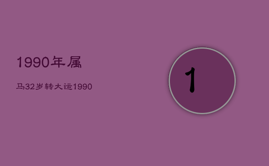 1990年属马32岁转大运，1990年属马女的婚姻与命运