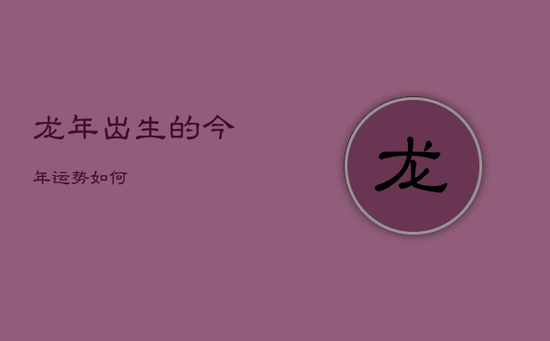 龙年出生的今年运势如何