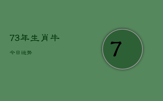 73年生肖牛今日运势 73年生肖牛今日运势