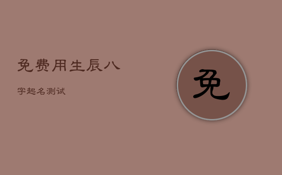 免费用生辰八字起名测试