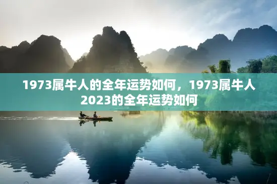 1973属牛人的全年运势如何,1973属牛人2023的全年运势如何 1973属牛人的全年运势如何,1973属牛人2023的全年运势如何