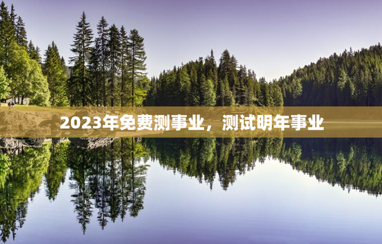 2023年免费测事业，测试明年事业