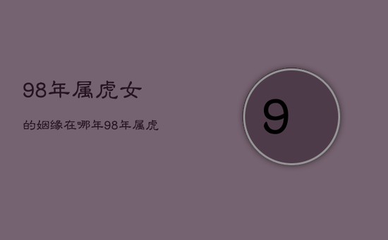 98年属虎女的姻缘在哪年，98年属虎女注定的婚姻