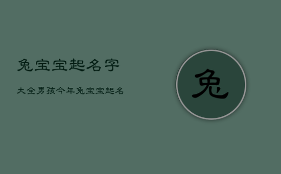 兔宝宝起名字大全男孩，今年兔宝宝起名字大全男孩