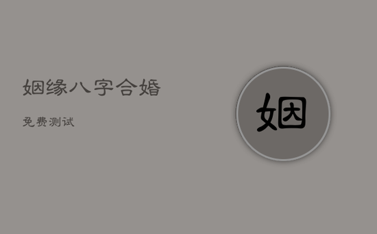 姻缘八字合婚免费测试 姻缘八字合婚免费测试