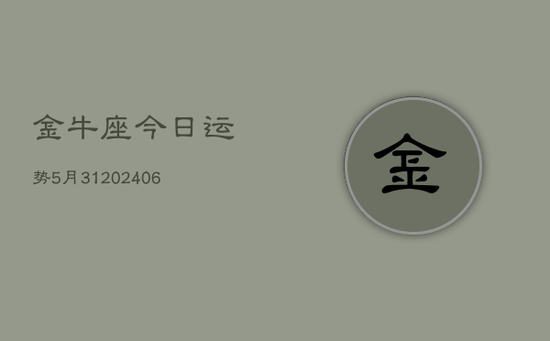 金牛座今日运势5月31(20240605) 金牛座今日运势5月31(20240605)