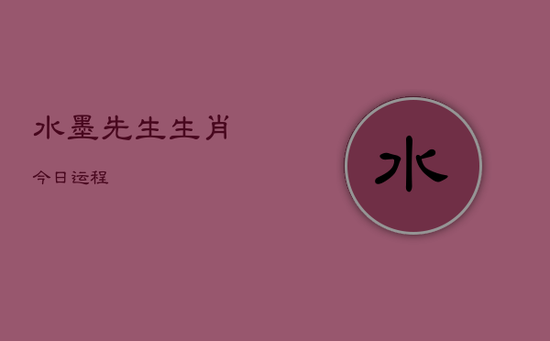 水墨先生生肖今日运程 水墨先生生肖今日运程