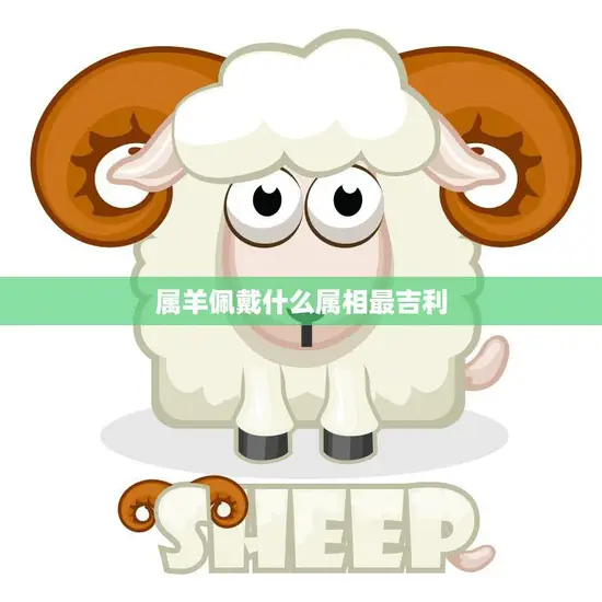 属羊佩戴什么属相最吉利(羊年必备幸运饰品)