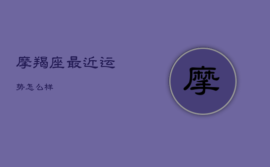 摩羯座最近运势怎么样