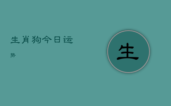 生肖狗今日运势 生肖狗今日运势