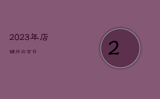 2023年店铺开业吉日