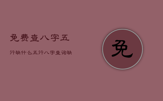 免费查八字五行缺什么，五行八字查询缺什么免费