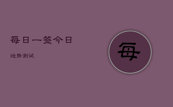 每日一签今日运势测试 每日一签今日运势测试