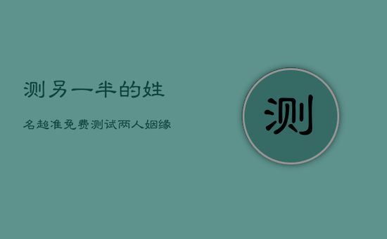 测另一半的姓名超准，免费测试两人姻缘