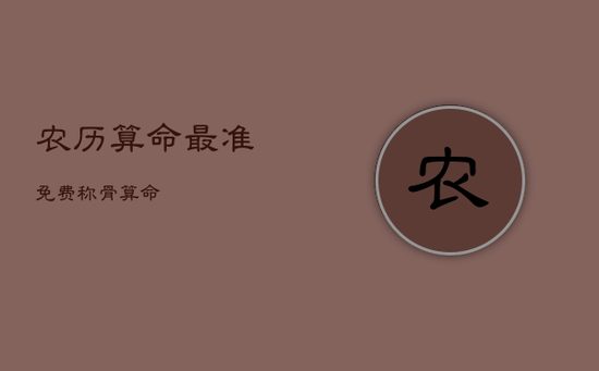 农历算命最准免费称骨算命 农历算命最准免费称骨算命
