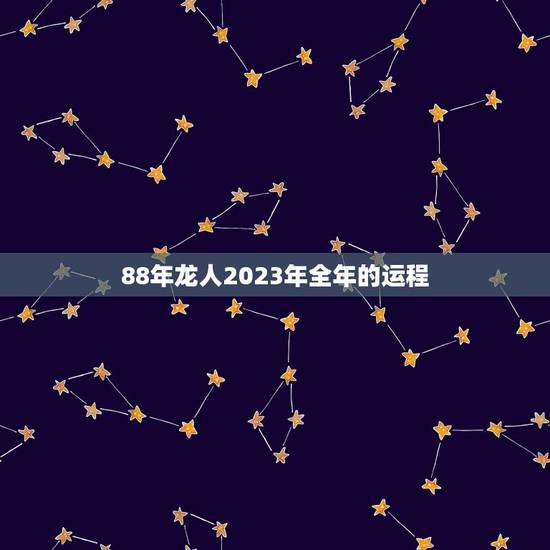 88年龙人2023年全年的运程(介绍财运、事业、感情全方位预测) 88年龙人2023年全年的运程(介绍财运、事业、感情全方位预测)