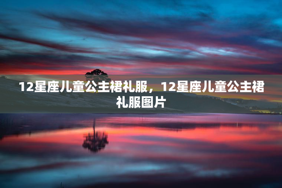 12星座儿童公主裙礼服，12星座儿童公主裙礼服图片