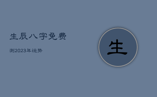 生辰八字免费测2023年运势