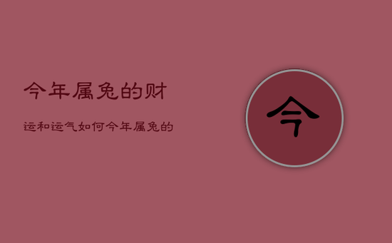 今年属兔的财运和运气如何,今年属兔的财运和运气如何2023 今年属兔的财运和运气如何,今年属兔的财运和运气如何2023