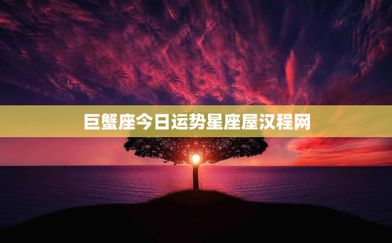 巨蟹座今日运势星座屋汉程网