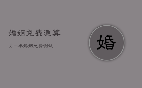 婚姻免费测算另一半，婚姻免费测试