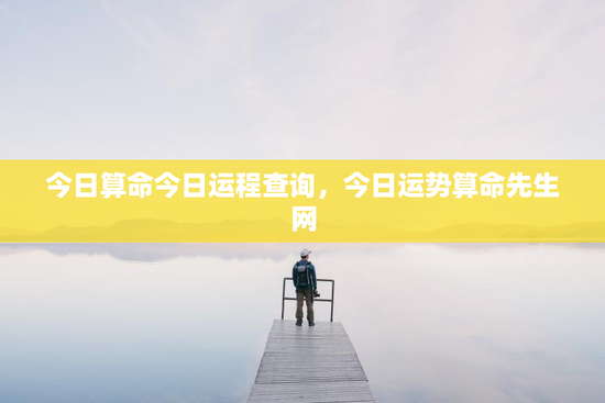 今日算命今日运程查询，今日运势算命先生网