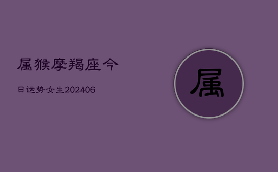 属猴摩羯座今日运势女生(20240605)