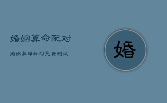 婚姻算命配对，婚姻算命配对免费测试