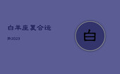 白羊座复合运势2023，白羊座复合运势2022年5月